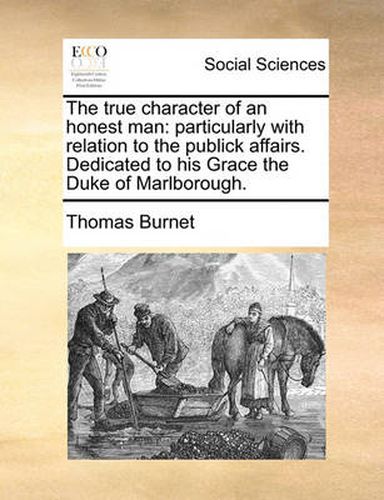 Cover image for The True Character of an Honest Man: Particularly with Relation to the Publick Affairs. Dedicated to His Grace the Duke of Marlborough.