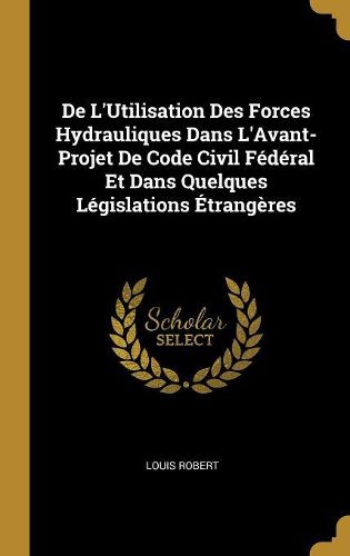 Cover image for De L'Utilisation Des Forces Hydrauliques Dans L'Avant-Projet De Code Civil Federal Et Dans Quelques Legislations Etrangeres