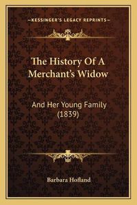 Cover image for The History of a Merchant's Widow: And Her Young Family (1839)