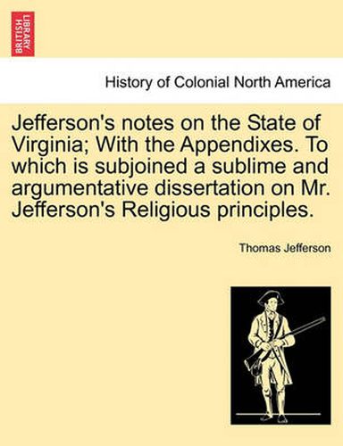 Cover image for Jefferson's Notes on the State of Virginia; With the Appendixes. to Which Is Subjoined a Sublime and Argumentative Dissertation on Mr. Jefferson's Religious Principles.