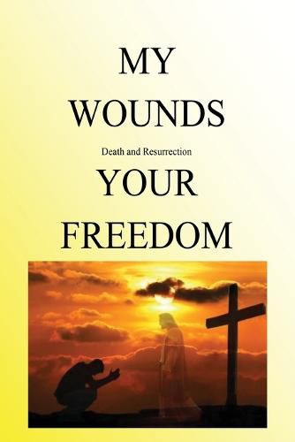 Cover image for My Wounds Death and Resurrection Your Freedom