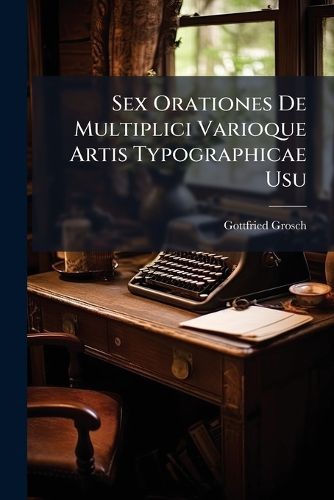 Cover image for Sex Orationes De Multiplici Varioque Artis Typographicae Usu