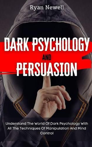 Cover image for Dark Psychology and Persuasion: Understand The World Of Dark Psychology With All The Techniques Of Manipulation And Mind Control