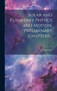 Cover image for Solar and Planetary Physics and Motion, Preliminary Chapters ..