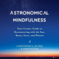 Cover image for Astronomical Mindfulness: Your Cosmic Guide to Reconnecting with the Sun, Moon, Stars, and Planets