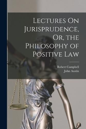 Lectures On Jurisprudence, Or, the Philosophy of Positive Law