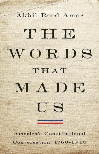 Cover image for The Words That Made Us: America's Constitutional Conversation, 1760-1840