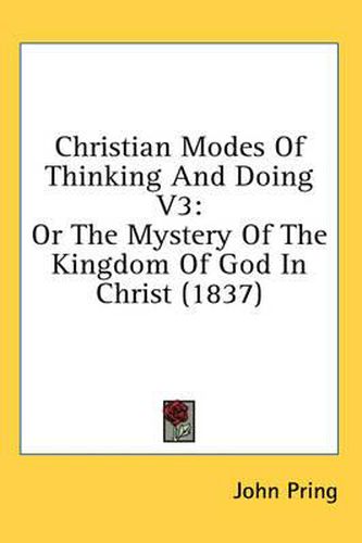 Cover image for Christian Modes of Thinking and Doing V3: Or the Mystery of the Kingdom of God in Christ (1837)