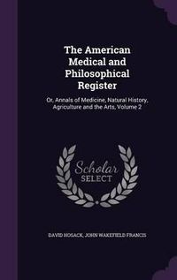 Cover image for The American Medical and Philosophical Register: Or, Annals of Medicine, Natural History, Agriculture and the Arts, Volume 2