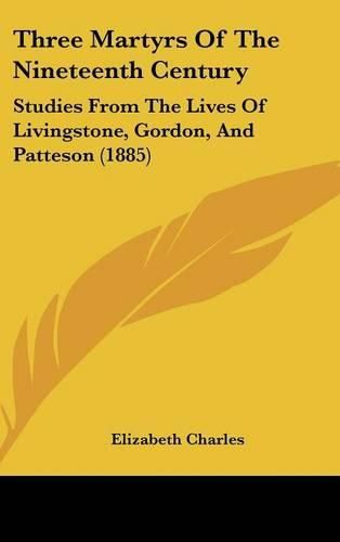 Three Martyrs of the Nineteenth Century: Studies from the Lives of Livingstone, Gordon, and Patteson (1885)