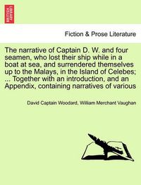 Cover image for The Narrative of Captain D. W. and Four Seamen, Who Lost Their Ship While in a Boat at Sea, and Surrendered Themselves Up to the Malays, in the Island of Celebes; ... Together with an Introduction, and an Appendix, Containing Narratives of Various