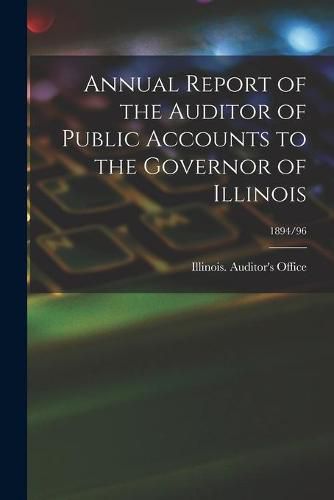 Cover image for Annual Report of the Auditor of Public Accounts to the Governor of Illinois; 1894/96