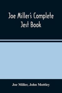 Cover image for Joe Miller'S Complete Jest Book: Being A Collection Of The Most Excellent Bon Mots, Brilliant Jests, And Striking Anecdotes, In The English Language