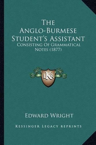 Cover image for The Anglo-Burmese Student's Assistant: Consisting of Grammatical Notes (1877)