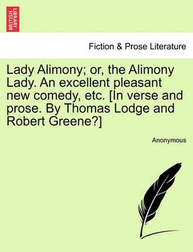 Cover image for Lady Alimony; Or, the Alimony Lady. an Excellent Pleasant New Comedy, Etc. [In Verse and Prose. by Thomas Lodge and Robert Greene?]