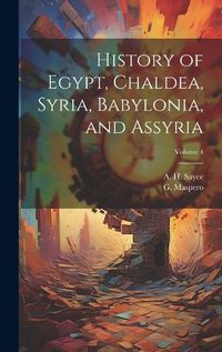 Cover image for History of Egypt, Chaldea, Syria, Babylonia, and Assyria; Volume 4