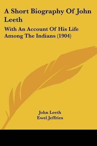 Cover image for A Short Biography of John Leeth: With an Account of His Life Among the Indians (1904)