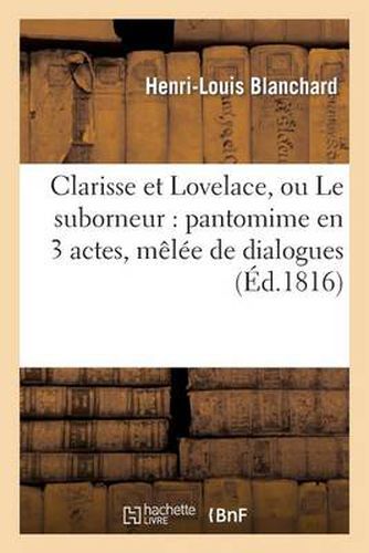 Cover image for Clarisse Et Lovelace, Ou Le Suborneur: Pantomime En 3 Actes, Melee de Dialogues