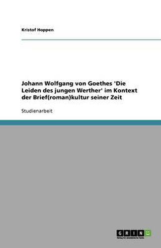 Johann Wolfgang von Goethes 'Die Leiden des jungen Werther' im Kontext der Brief(roman)kultur seiner Zeit