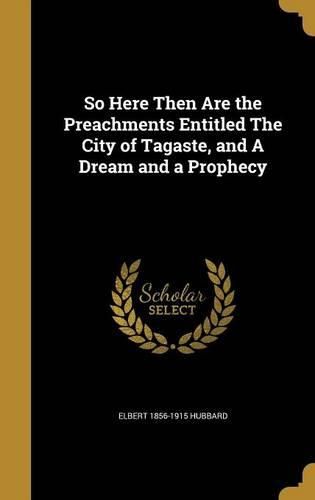 Cover image for So Here Then Are the Preachments Entitled The City of Tagaste, and A Dream and a Prophecy