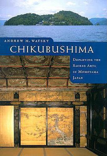 Cover image for Chikubushima: Deploying the Sacred Arts in Momoyama Japan