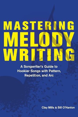 Mastering Melody Writing: A Songwriter's Guide to  Hookier Songs With Pattern, Repetition, and Arc