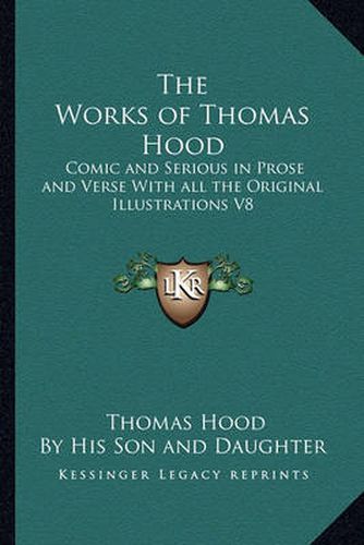 Cover image for The Works of Thomas Hood: Comic and Serious in Prose and Verse with All the Original Illustrations V8