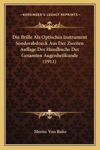 Die Brille ALS Optisches Instrument Sonderabdruck Aus Der Zweiten Auflage Des Handbuchs Der Gesamten Augenheilkunde (1911)