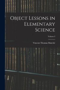 Cover image for Object Lessons in Elementary Science; Volume I