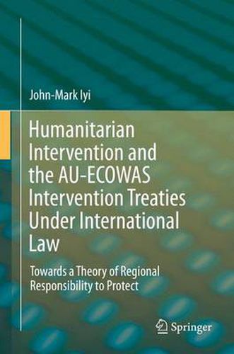 Cover image for Humanitarian Intervention and the AU-ECOWAS Intervention Treaties Under International Law: Towards a Theory of Regional Responsibility to Protect