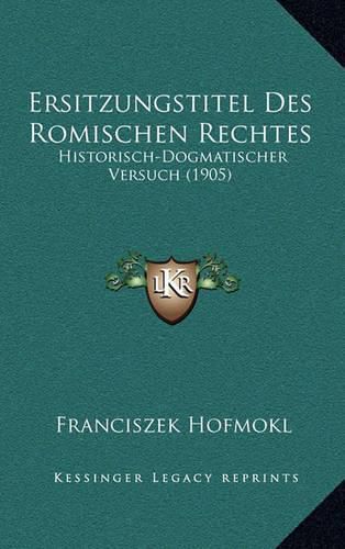 Cover image for Ersitzungstitel Des Romischen Rechtes: Historisch-Dogmatischer Versuch (1905)