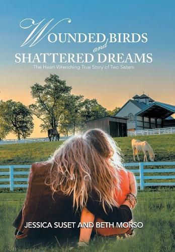 Wounded Birds and Shattered Dreams: The Heart-Wrenching True Story of Two Sisters