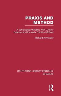 Cover image for Praxis and Method: A sociological dialogue with Lukacs, Gramsci and the early Frankfurt School