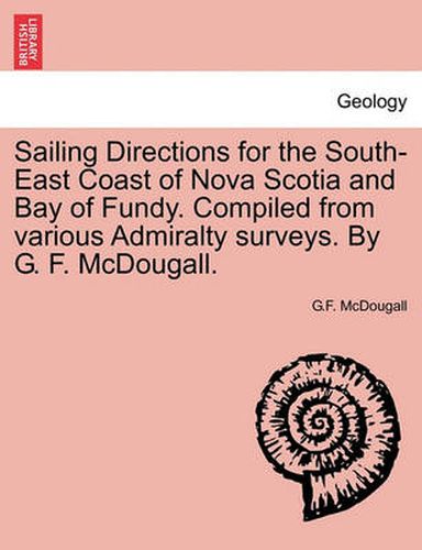 Cover image for Sailing Directions for the South-East Coast of Nova Scotia and Bay of Fundy. Compiled from Various Admiralty Surveys. by G. F. McDougall.