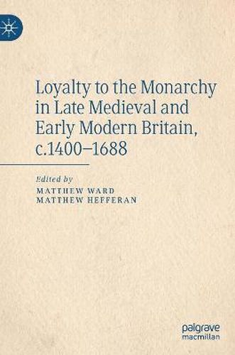 Cover image for Loyalty to the Monarchy in Late Medieval and Early Modern Britain, c.1400-1688