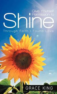 Cover image for Give Yourself Permission to Shine: Through Faith I Found Love