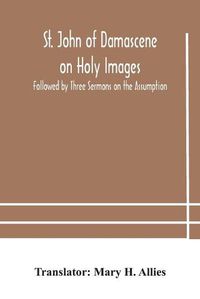 Cover image for St. John of Damascene on Holy Images, Followed by Three Sermons on the Assumption