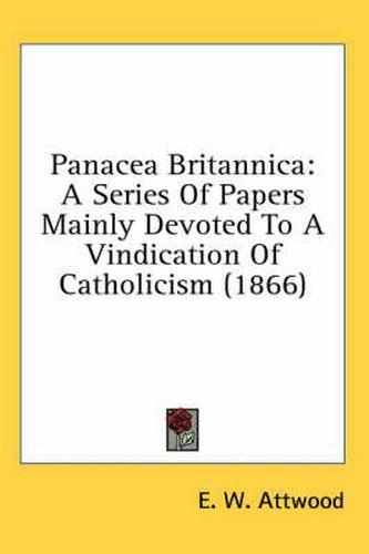 Cover image for Panacea Britannica: A Series of Papers Mainly Devoted to a Vindication of Catholicism (1866)