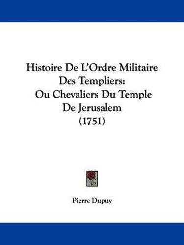 Cover image for Histoire De L'Ordre Militaire Des Templiers: Ou Chevaliers Du Temple De Jerusalem (1751)