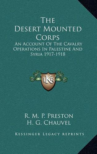 Cover image for The Desert Mounted Corps: An Account of the Cavalry Operations in Palestine and Syria 1917-1918