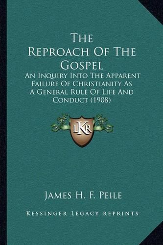 Cover image for The Reproach of the Gospel: An Inquiry Into the Apparent Failure of Christianity as a General Rule of Life and Conduct (1908)