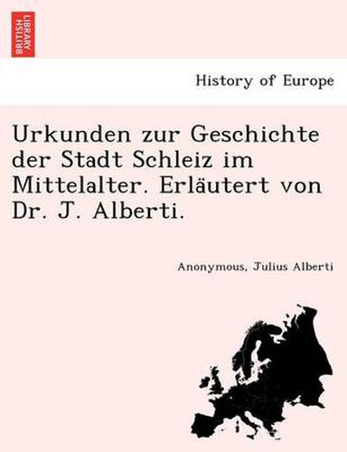 Cover image for Urkunden zur Geschichte der Stadt Schleiz im Mittelalter. Erla&#776;utert von Dr. J. Alberti.