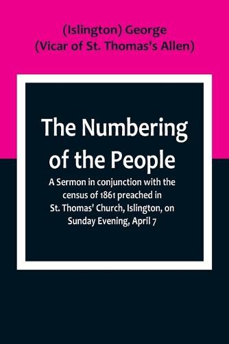 Cover image for The Numbering of the People; A Sermon in conjunction with the census of 1861 preached in St. Thomas' Church, Islington, on Sunday Evening, April 7