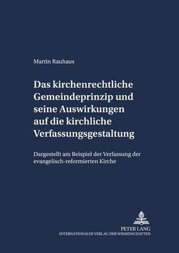 Das Kirchenrechtliche Gemeindeprinzip Und Seine Auswirkungen Auf Die Kirchliche Verfassungsgestaltung: Dargestellt Am Beispiel Der Verfassung Der Evangelisch-Reformierten Kirche