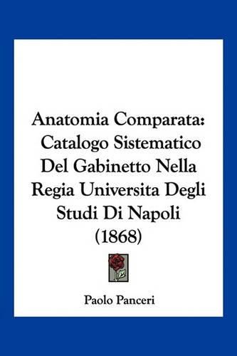 Cover image for Anatomia Comparata: Catalogo Sistematico del Gabinetto Nella Regia Universita Degli Studi Di Napoli (1868)