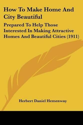 How to Make Home and City Beautiful: Prepared to Help Those Interested in Making Attractive Homes and Beautiful Cities (1911)