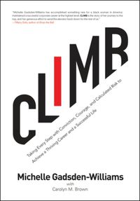 Cover image for Climb: Taking Every Step with Conviction, Courage, and Calculated Risk to Achieve a Thriving Career and a Successful Life
