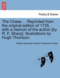 Cover image for The Chase ... Reprinted from the Original Edition of 1735, with a Memoir of the Author [By R. F. Sharp]. Illustrations by Hugh Thomson.