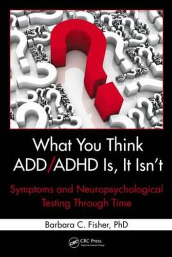 Cover image for What You Think ADD/ADHD Is, It Isn't: Symptoms and Neuropsychological Testing Through Time