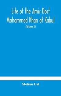 Cover image for Life of the amir Dost Mohammed Khan of Kabul: with his political proceedings towards the English, Russian and Persian governments, including the victory and disasters of the British army in Afghanistan (Volume II)